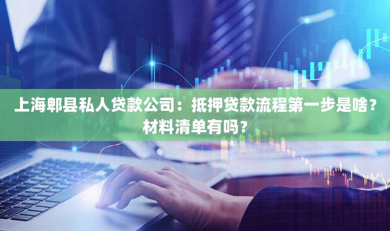 上海郫县私人贷款公司：抵押贷款流程第一步是啥？材料清单有吗？